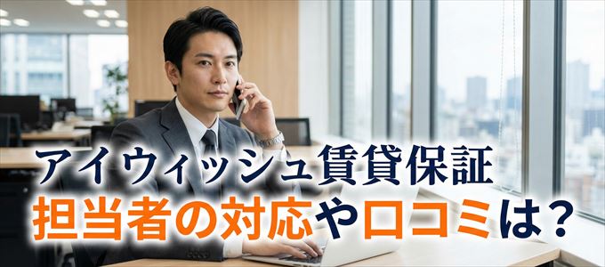 アイウィッシュ賃貸保証の家賃取り立ては怖い？担当者の対応や口コミは？