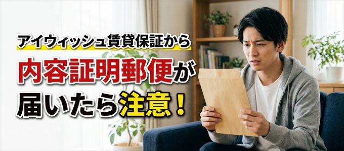 アイウィッシュ賃貸保証から内容証明郵便が届いたら注意!